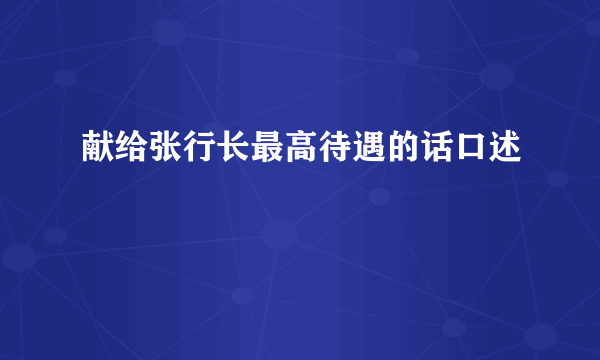 献给张行长最高待遇的话口述