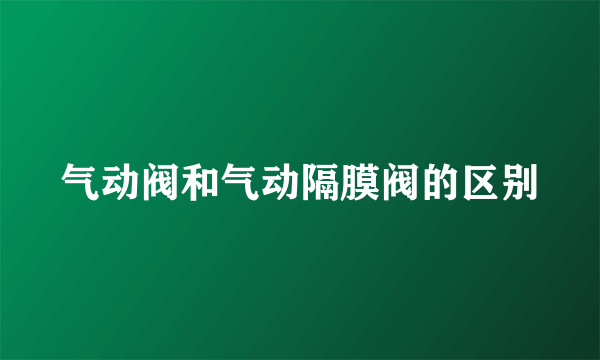 气动阀和气动隔膜阀的区别