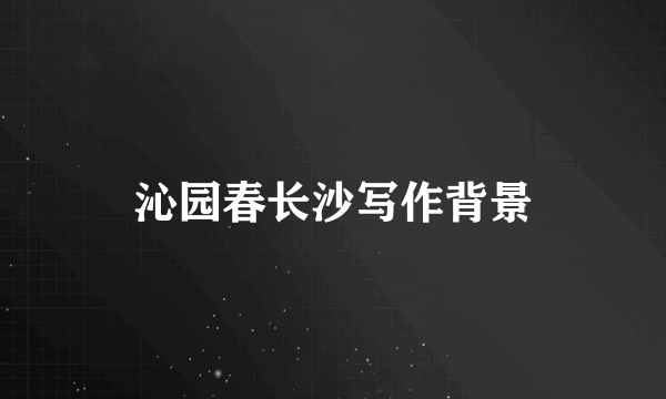 沁园春长沙写作背景