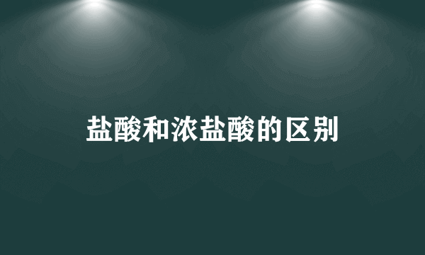 盐酸和浓盐酸的区别