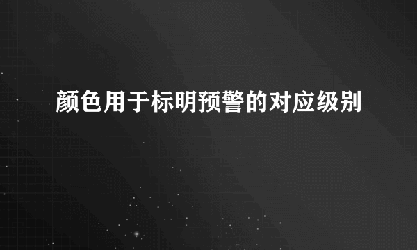 颜色用于标明预警的对应级别