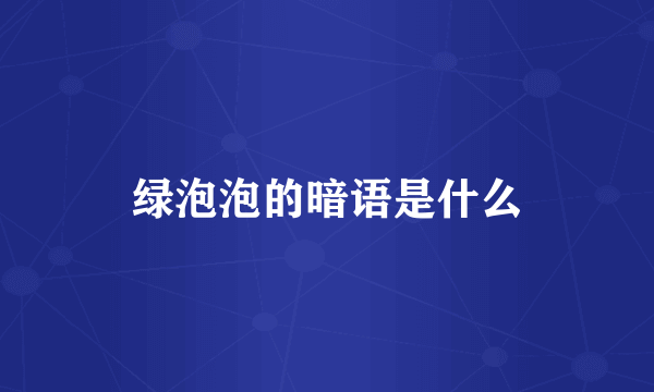 绿泡泡的暗语是什么