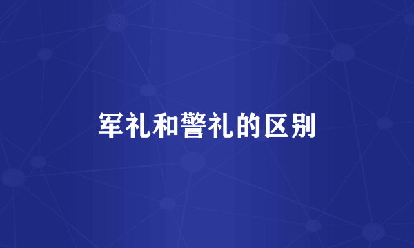 军礼和警礼的区别