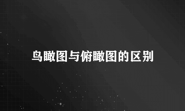 鸟瞰图与俯瞰图的区别