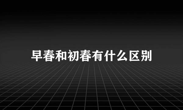 早春和初春有什么区别