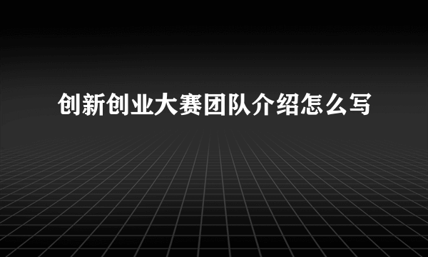 创新创业大赛团队介绍怎么写