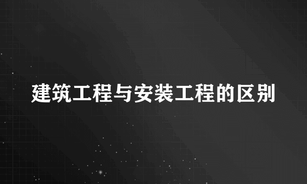 建筑工程与安装工程的区别