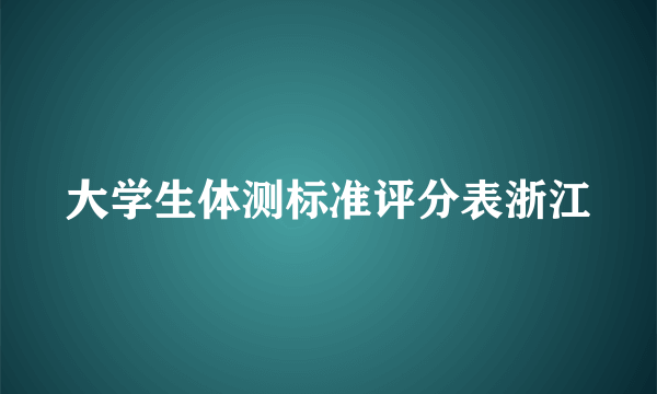 大学生体测标准评分表浙江