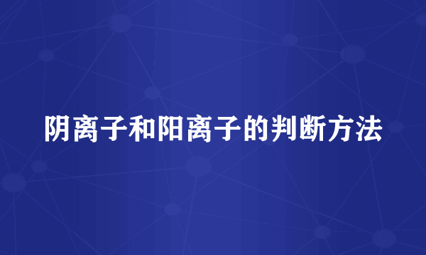 阴离子和阳离子的判断方法