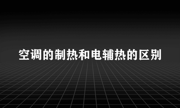空调的制热和电辅热的区别