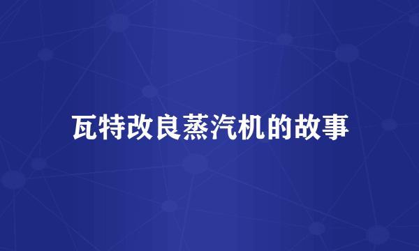 瓦特改良蒸汽机的故事