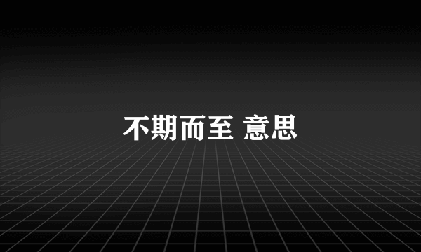 不期而至 意思