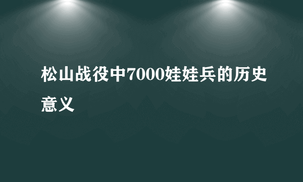松山战役中7000娃娃兵的历史意义