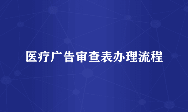 医疗广告审查表办理流程