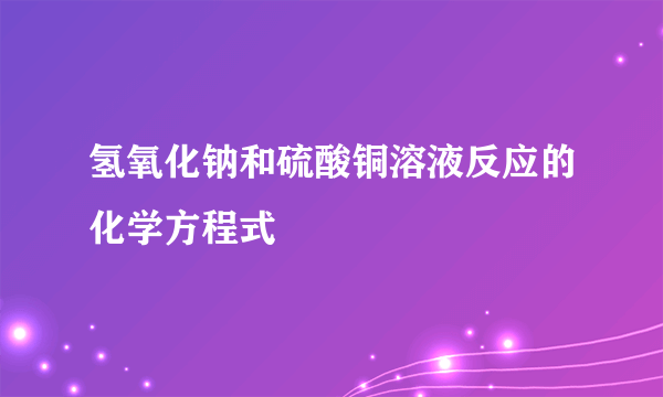 氢氧化钠和硫酸铜溶液反应的化学方程式