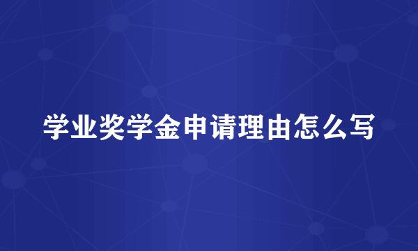 学业奖学金申请理由怎么写