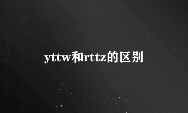 yttw和rttz的区别
