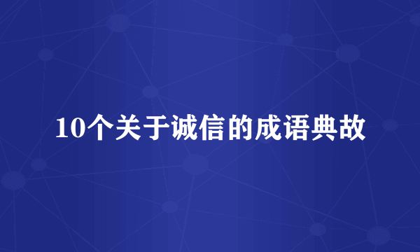 10个关于诚信的成语典故