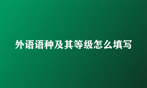外语语种及其等级怎么填写