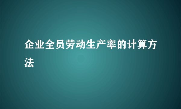 企业全员劳动生产率的计算方法