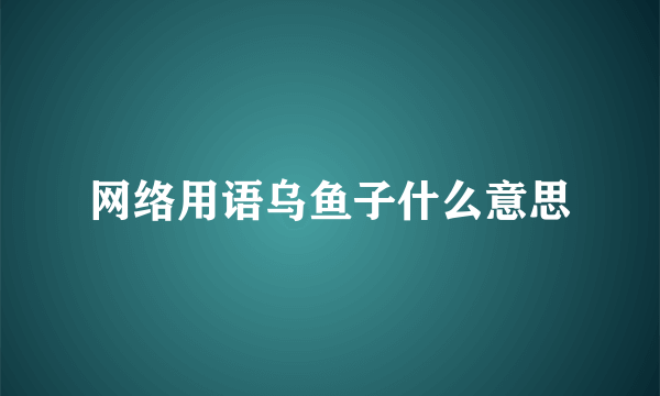 网络用语乌鱼子什么意思