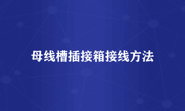 母线槽插接箱接线方法
