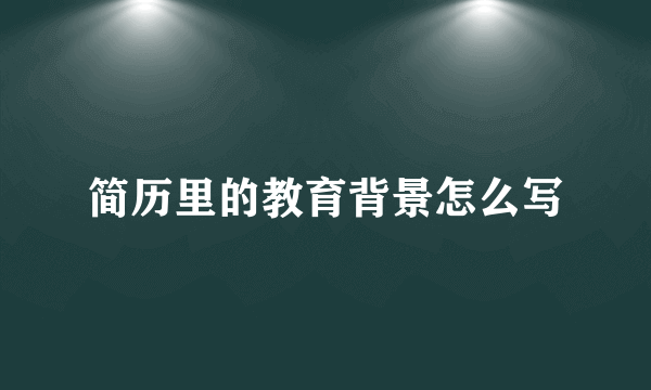 简历里的教育背景怎么写