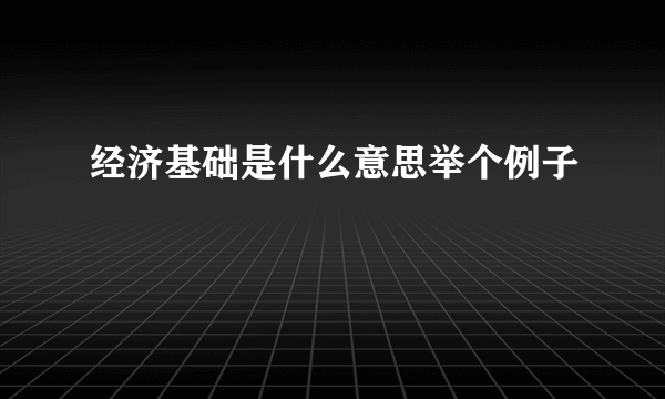 经济基础是什么意思举个例子