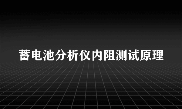 蓄电池分析仪内阻测试原理