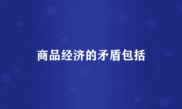 商品经济的矛盾包括