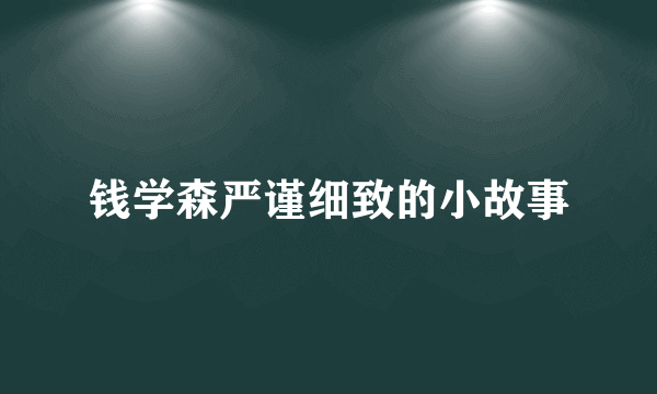 钱学森严谨细致的小故事