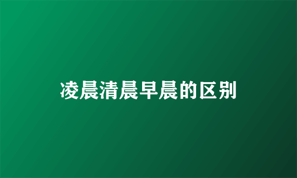 凌晨清晨早晨的区别