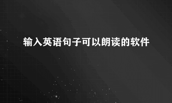 输入英语句子可以朗读的软件