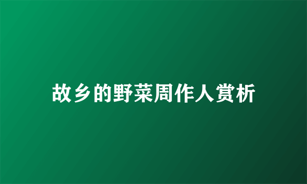 故乡的野菜周作人赏析