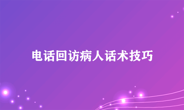电话回访病人话术技巧