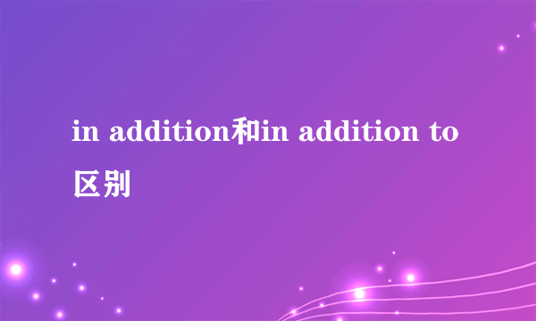 in addition和in addition to区别