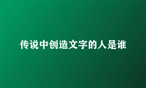 传说中创造文字的人是谁