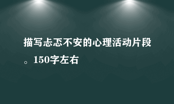 描写忐忑不安的心理活动片段。150字左右