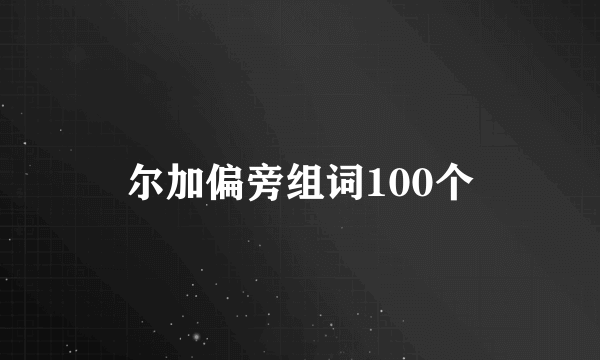 尔加偏旁组词100个