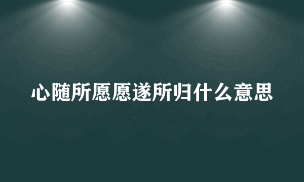 心随所愿愿遂所归什么意思