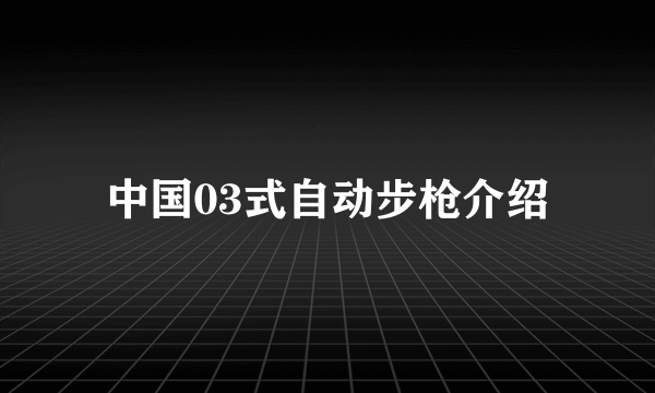 中国03式自动步枪介绍
