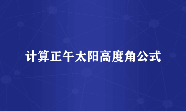 计算正午太阳高度角公式