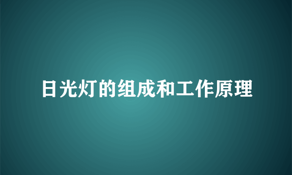 日光灯的组成和工作原理