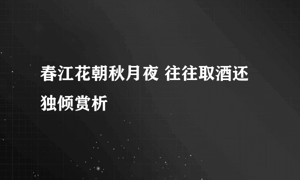 春江花朝秋月夜 往往取酒还独倾赏析