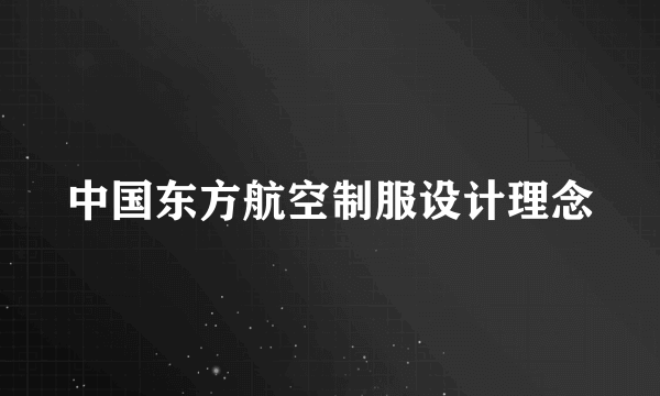 中国东方航空制服设计理念