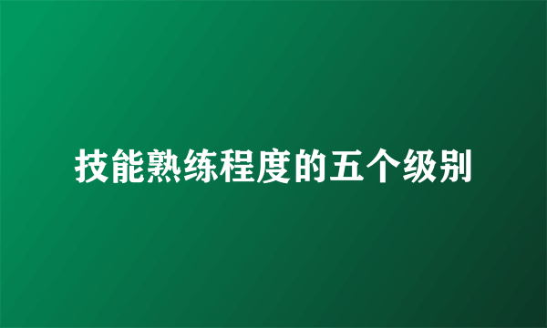 技能熟练程度的五个级别
