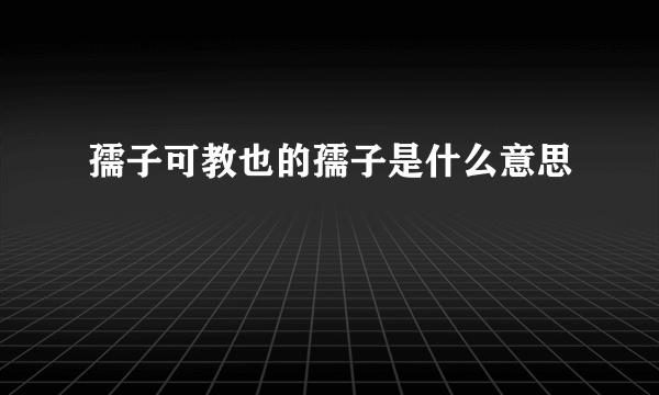 孺子可教也的孺子是什么意思
