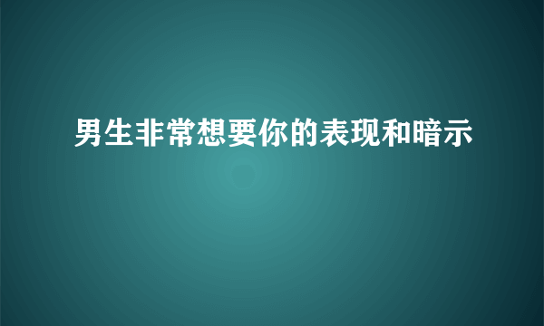 男生非常想要你的表现和暗示