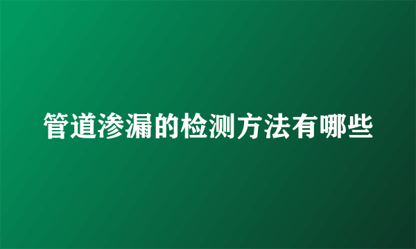 管道渗漏的检测方法有哪些
