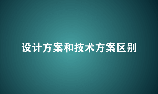 设计方案和技术方案区别